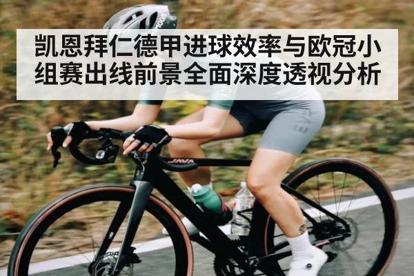 凯恩拜仁德甲进球效率与欧冠小组赛出线前景全面深度透视分析